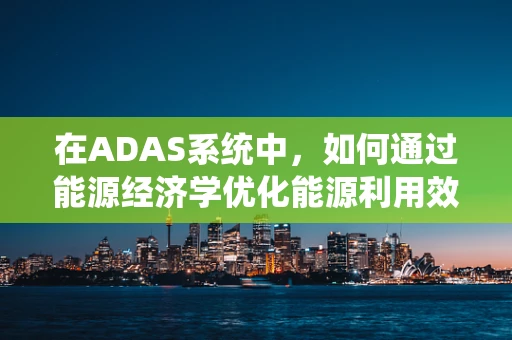 在ADAS系统中，如何通过能源经济学优化能源利用效率？