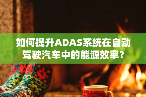 如何提升ADAS系统在自动驾驶汽车中的能源效率？