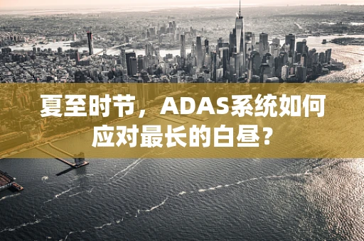 夏至时节，ADAS系统如何应对最长的白昼？