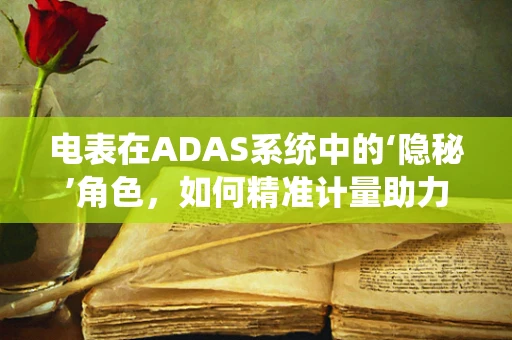 电表在ADAS系统中的‘隐秘’角色，如何精准计量助力智能驾驶？