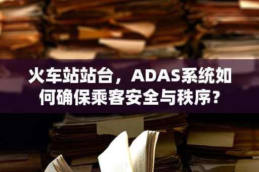 火车站站台，ADAS系统如何确保乘客安全与秩序？