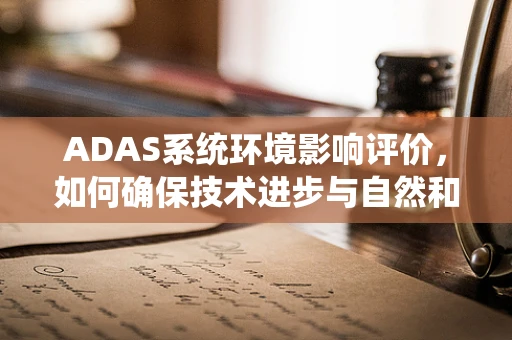 ADAS系统环境影响评价，如何确保技术进步与自然和谐共存？