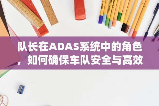 队长在ADAS系统中的角色，如何确保车队安全与高效？