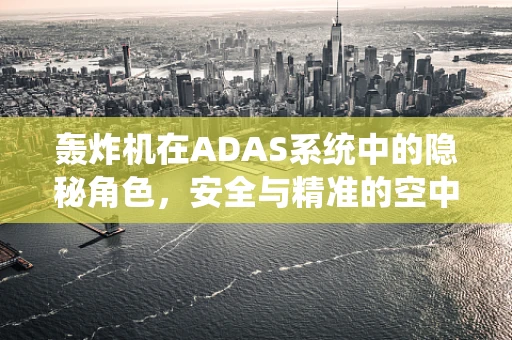 轰炸机在ADAS系统中的隐秘角色，安全与精准的空中守护者？
