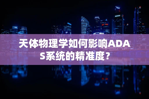 天体物理学如何影响ADAS系统的精准度？