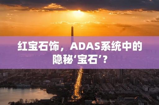 红宝石饰，ADAS系统中的隐秘‘宝石’？