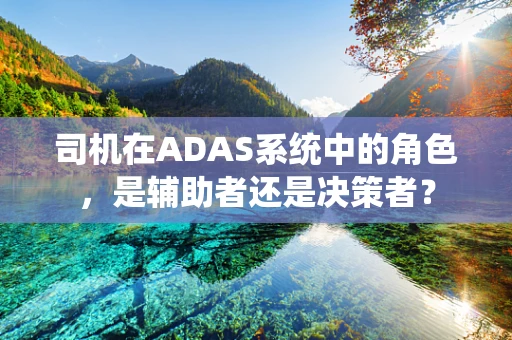 司机在ADAS系统中的角色，是辅助者还是决策者？