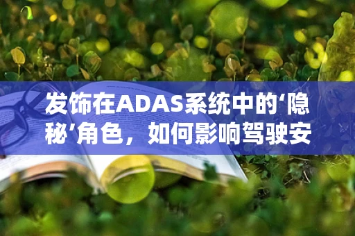 发饰在ADAS系统中的‘隐秘’角色，如何影响驾驶安全？