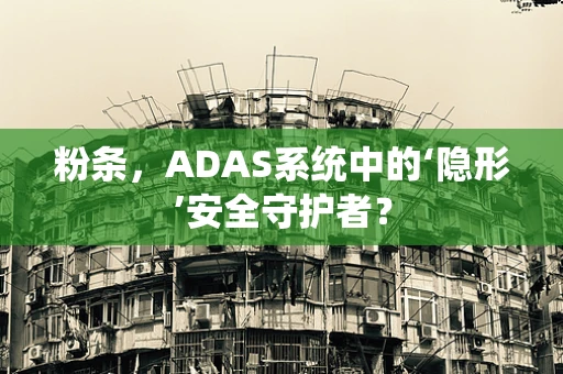 粉条，ADAS系统中的‘隐形’安全守护者？