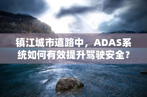镇江城市道路中，ADAS系统如何有效提升驾驶安全？