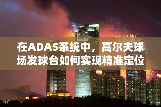 在ADAS系统中，高尔夫球场发球台如何实现精准定位与避障？