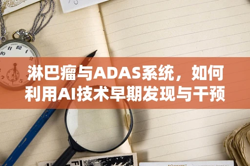 淋巴瘤与ADAS系统，如何利用AI技术早期发现与干预？