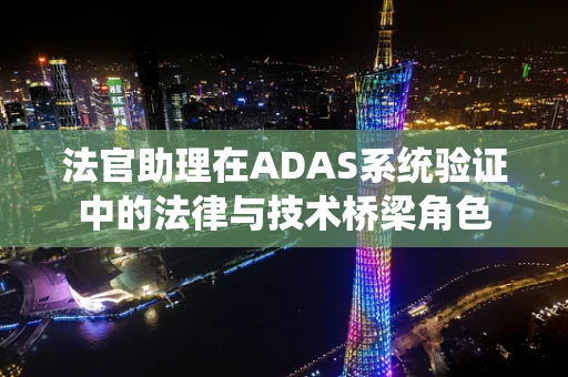 法官助理在ADAS系统验证中的法律与技术桥梁角色