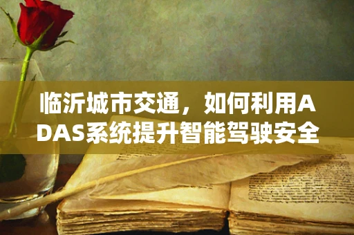 临沂城市交通，如何利用ADAS系统提升智能驾驶安全？