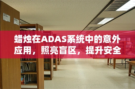 蜡烛在ADAS系统中的意外应用，照亮盲区，提升安全？