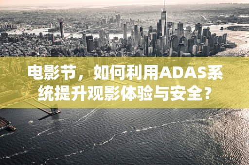 电影节，如何利用ADAS系统提升观影体验与安全？