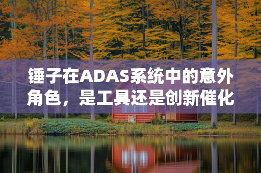 锤子在ADAS系统中的意外角色，是工具还是创新催化剂？