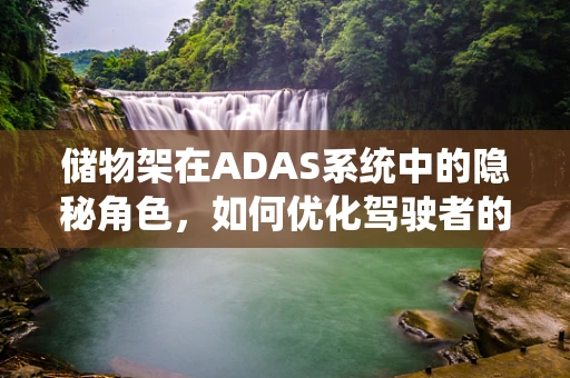 储物架在ADAS系统中的隐秘角色，如何优化驾驶者的视觉注意力？