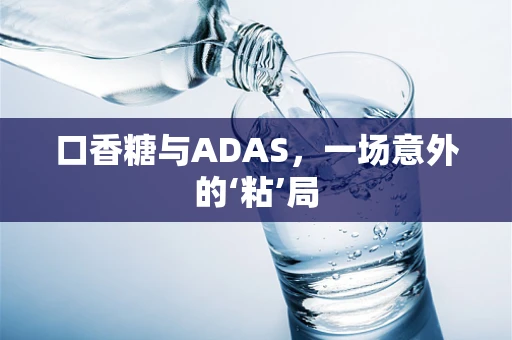 口香糖与ADAS，一场意外的‘粘’局