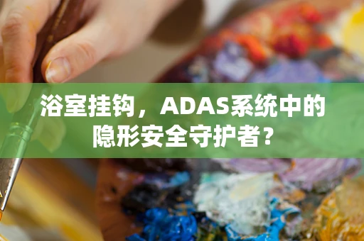 浴室挂钩，ADAS系统中的隐形安全守护者？