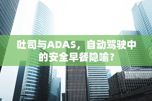 吐司与ADAS，自动驾驶中的安全早餐隐喻？