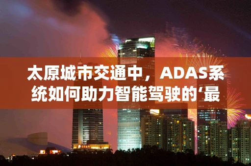 太原城市交通中，ADAS系统如何助力智能驾驶的‘最后一公里’？