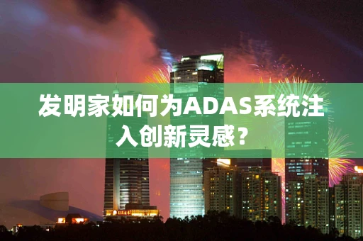 发明家如何为ADAS系统注入创新灵感？