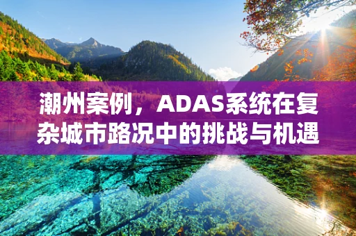 潮州案例，ADAS系统在复杂城市路况中的挑战与机遇