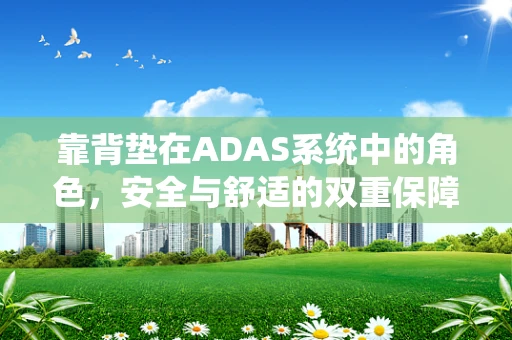 靠背垫在ADAS系统中的角色，安全与舒适的双重保障？