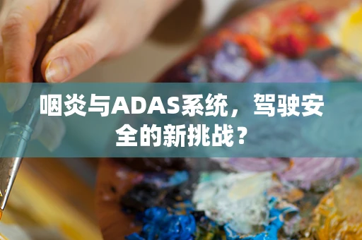 咽炎与ADAS系统，驾驶安全的新挑战？