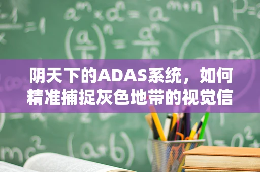 阴天下的ADAS系统，如何精准捕捉灰色地带的视觉信息？