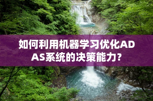 如何利用机器学习优化ADAS系统的决策能力？