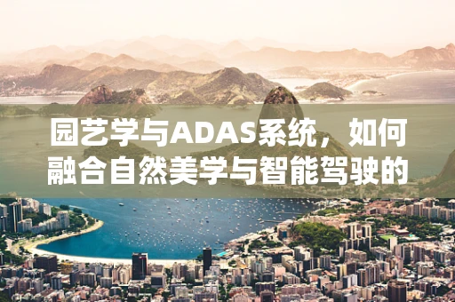 园艺学与ADAS系统，如何融合自然美学与智能驾驶的和谐共舞？