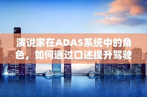演说家在ADAS系统中的角色，如何通过口述提升驾驶安全？