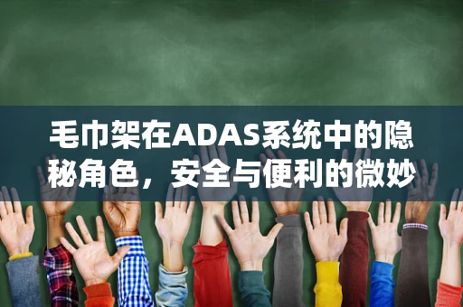 毛巾架在ADAS系统中的隐秘角色，安全与便利的微妙平衡