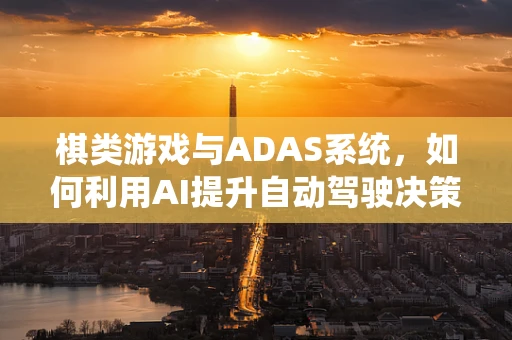 棋类游戏与ADAS系统，如何利用AI提升自动驾驶决策‘棋艺’？