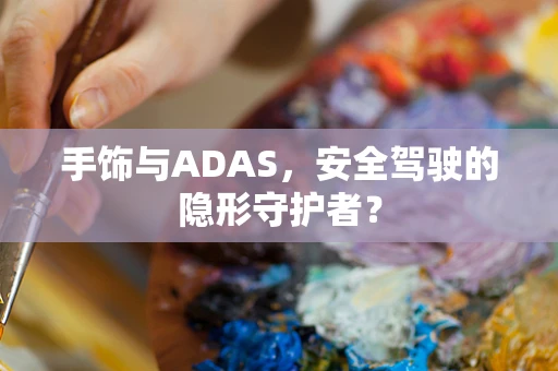 手饰与ADAS，安全驾驶的隐形守护者？