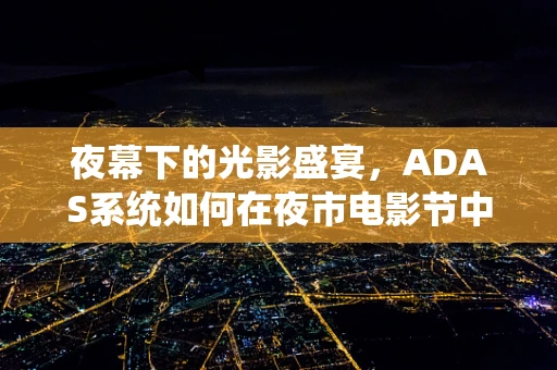 夜幕下的光影盛宴，ADAS系统如何在夜市电影节中守护安全？