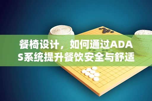 餐椅设计，如何通过ADAS系统提升餐饮安全与舒适度？