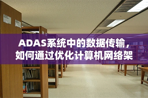 ADAS系统中的数据传输，如何通过优化计算机网络架构提升其性能？