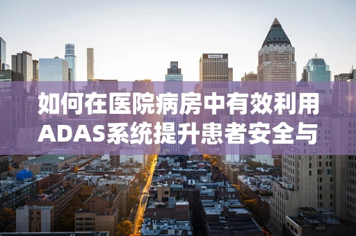 如何在医院病房中有效利用ADAS系统提升患者安全与护理效率？