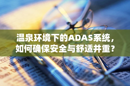 温泉环境下的ADAS系统，如何确保安全与舒适并重？