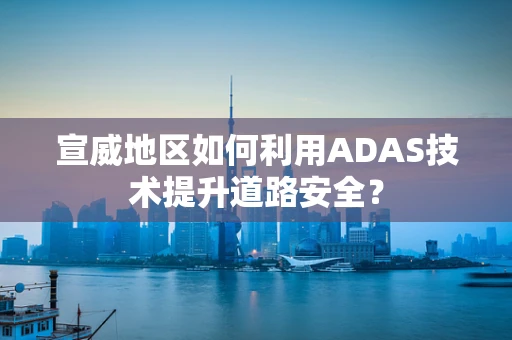 宣威地区如何利用ADAS技术提升道路安全？