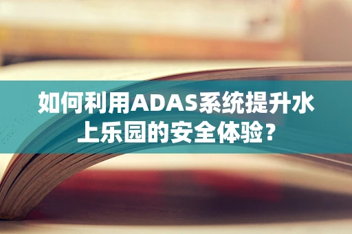 如何利用ADAS系统提升水上乐园的安全体验？