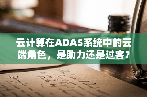 云计算在ADAS系统中的云端角色，是助力还是过客？