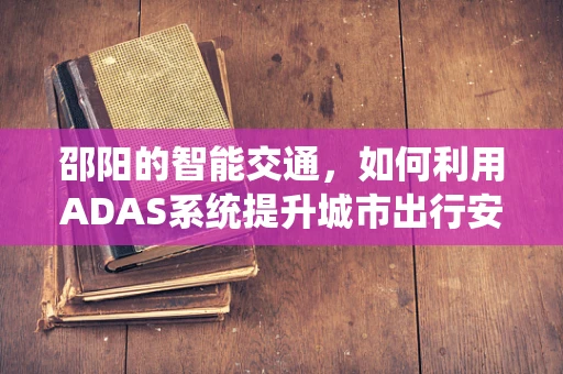 邵阳的智能交通，如何利用ADAS系统提升城市出行安全？
