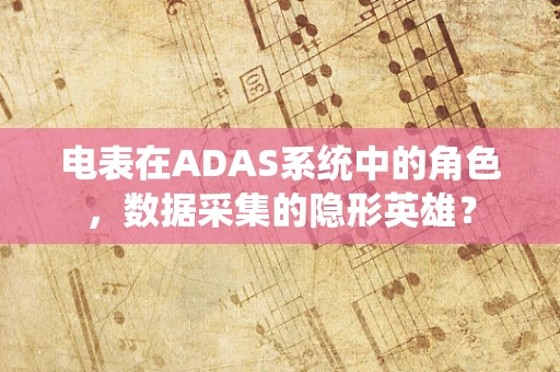 电表在ADAS系统中的角色，数据采集的隐形英雄？