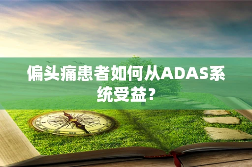 偏头痛患者如何从ADAS系统受益？