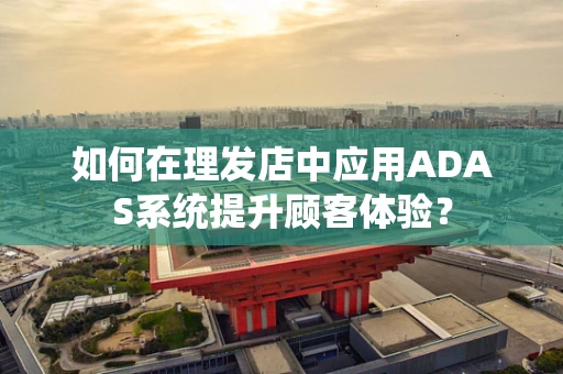 如何在理发店中应用ADAS系统提升顾客体验？