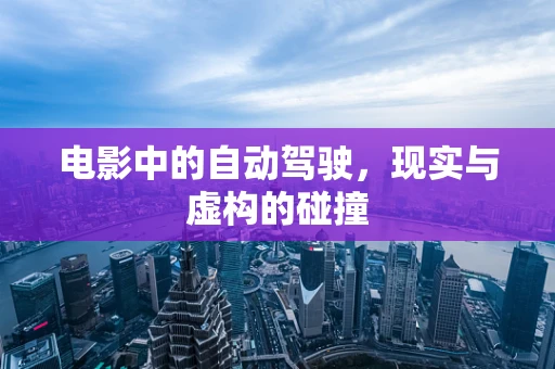 电影中的自动驾驶，现实与虚构的碰撞